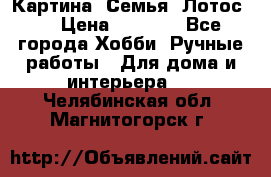 Картина “Семья (Лотос)“ › Цена ­ 3 500 - Все города Хобби. Ручные работы » Для дома и интерьера   . Челябинская обл.,Магнитогорск г.